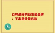 口碑最好的益生菌品牌：不出意外是这款
