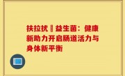 扶拉扰祘益生菌：健康新助力开启肠道活力与身体新平衡