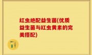 红虫绝配益生菌(优质益生菌与红虫黄素的完美搭配)