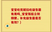 宝宝吃完就拉吃益生菌有用吗_宝宝饭后立刻排便，补充益生菌是否有效？)