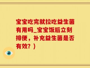 宝宝吃完就拉吃益生菌有用吗_宝宝饭后立刻排便，补充益生菌是否有效？)
