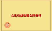 女生吃益生菌会胖些吗