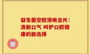 益生菌空腔清晰含片：清新口气 呵护口腔健康的新选择