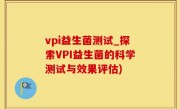 vpi益生菌测试_探索VPI益生菌的科学测试与效果评估)