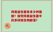 拜奥益生菌有多少种菌群？探究拜奥益生菌中的多样微生物群落？