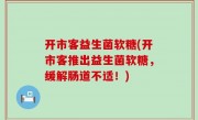 开市客益生菌软糖(开市客推出益生菌软糖，缓解肠道不适！)