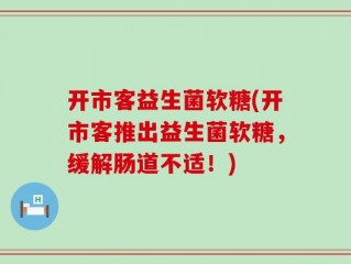 开市客益生菌软糖(开市客推出益生菌软糖，缓解肠道不适！)