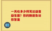 一天吃多少拜耳达益喜益生菌？你的肠道告诉你答案