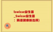 lswisse益生菌_Swisse益生菌：肠道健康新选择)