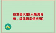 益生菌火果(火果受青睐，益生菌走俏市场)