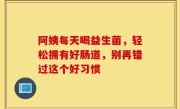阿姨每天喝益生菌，轻松拥有好肠道，别再错过这个好习惯