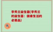 李秀兰益生菌(李秀兰的益生菌：健康生活的必需品)