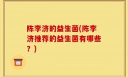 陈李济的益生菌(陈李济推荐的益生菌有哪些？)