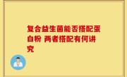 复合益生菌能否搭配蛋白粉 两者搭配有何讲究