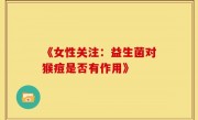 《女性关注：益生菌对猴痘是否有作用》