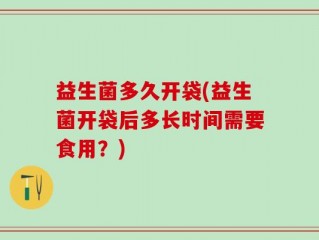 益生菌多久开袋(益生菌开袋后多长时间需要食用？)