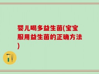 婴儿喝多益生菌(宝宝服用益生菌的正确方法)