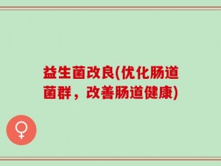 益生菌改良(优化肠道菌群，改善肠道健康)