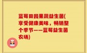 蓝莓田园果蔬益生菌(享受健康美味，畅销整个季节——蓝莓益生菌农场)