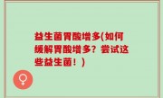 益生菌胃酸增多(如何缓解胃酸增多？尝试这些益生菌！)