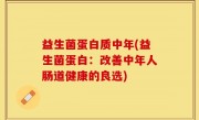 益生菌蛋白质中年(益生菌蛋白：改善中年人肠道健康的良选)