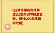 lgg益生菌能定株肠道么(定向调节肠道菌群，探讨LGG益生菌的效果)