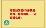 诺茵益生菌(改善肠道环境，提升健康——诺茵益生菌)