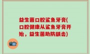 益生菌口腔鲨鱼牙膏(口腔健康从鲨鱼牙膏开始，益生菌助防龋齿)