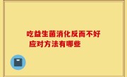 吃益生菌消化反而不好 应对方法有哪些