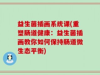 益生菌插画系统课(重塑肠道健康：益生菌插画教你如何保持肠道微生态平衡)