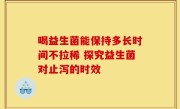 喝益生菌能保持多长时间不拉稀 探究益生菌对止泻的时效