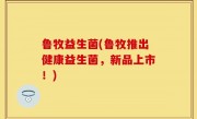 鲁牧益生菌(鲁牧推出健康益生菌，新品上市！)