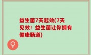 益生菌7天起效(7天见效！益生菌让你拥有健康肠道)