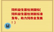 饲料益生菌检测国标(饲料益生菌检测新标准发布，助力饲养业发展！)