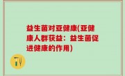 益生菌对亚健康(亚健康人群获益：益生菌促进健康的作用)