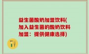 益生菌酸奶加盟饮料(加入益生菌的酸奶饮料加盟：提供健康选择)