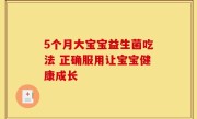 5个月大宝宝益生菌吃法 正确服用让宝宝健康成长