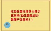 吃益生菌吃得多大便少正常吗(益生菌能减少粪便产生量吗？)
