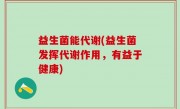益生菌能代谢(益生菌发挥代谢作用，有益于健康)
