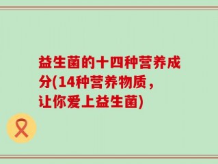益生菌的十四种营养成分(14种营养物质，让你爱上益生菌)