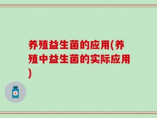养殖益生菌的应用(养殖中益生菌的实际应用)