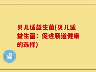 贝儿适益生菌(贝儿适益生菌：促进肠道健康的选择)