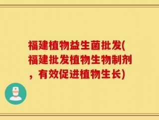 福建植物益生菌批发(福建批发植物生物制剂，有效促进植物生长)
