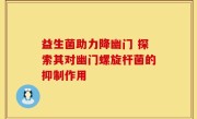 益生菌助力降幽门 探索其对幽门螺旋杆菌的抑制作用