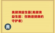 美健澳益生菌(美健澳益生菌：你肠道健康的守护者)