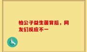 柏公子益生菌背后，网友们反应不一