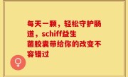 每天一颗，轻松守护肠道，schiff益生菌胶囊带给你的改变不容错过