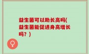 益生菌可以助长高吗(益生菌能促进身高增长吗？)