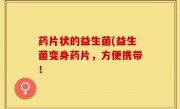 药片状的益生菌(益生菌变身药片，方便携带！