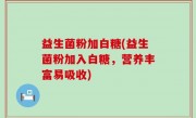 益生菌粉加白糖(益生菌粉加入白糖，营养丰富易吸收)